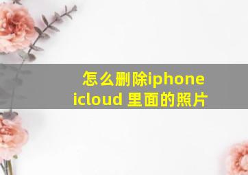 怎么删除iphone icloud 里面的照片